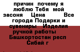 “100 причин, почему я люблю Тебя, мой засоня“ › Цена ­ 700 - Все города Подарки и сувениры » Изделия ручной работы   . Башкортостан респ.,Сибай г.